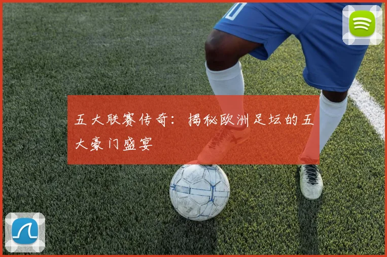 五大联赛传奇：揭秘欧洲足坛的五大豪门盛宴