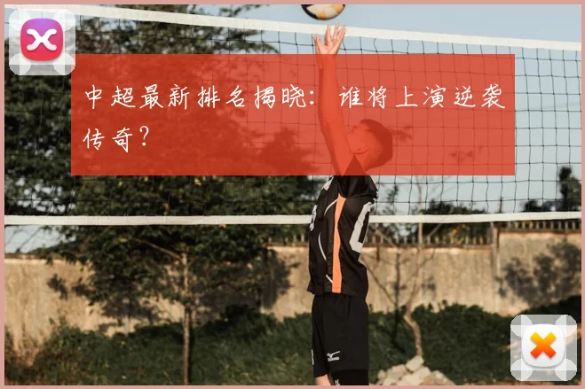 中超最新排名揭晓:谁将上演逆袭传奇?