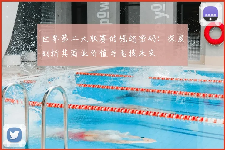 世界第二大联赛的崛起密码:深度剖析其商业价值与竞技未来