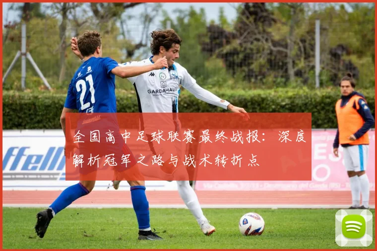 全国高中足球联赛最终战报:深度解析冠军之路与战术转折点