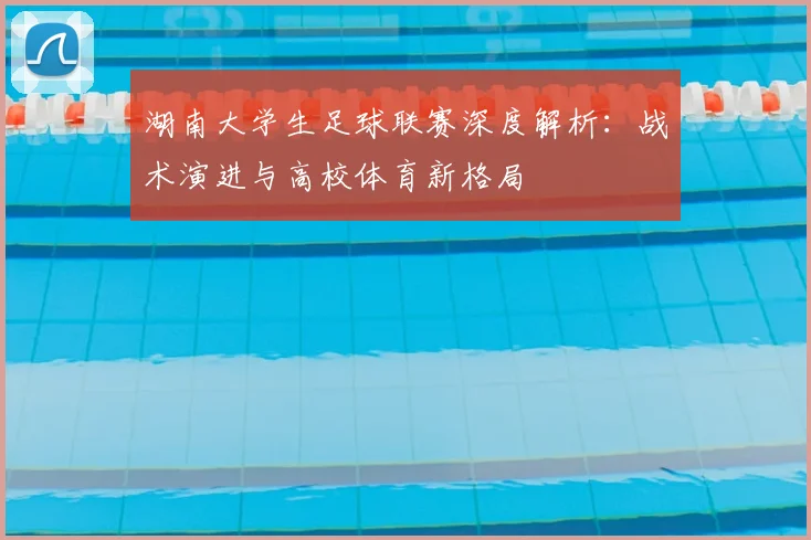 湖南大学生足球联赛深度解析：战术演进与高校体育新格局