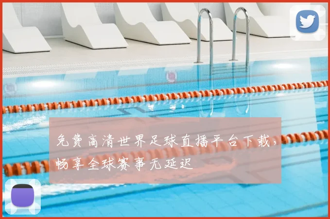 免费高清世界足球直播平台下载，畅享全球赛事无延迟